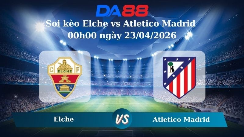 DA88 Nhận định soi kèo Elche vs Atletico Madrid 00h00 ngày 23/04/2026 – La Liga