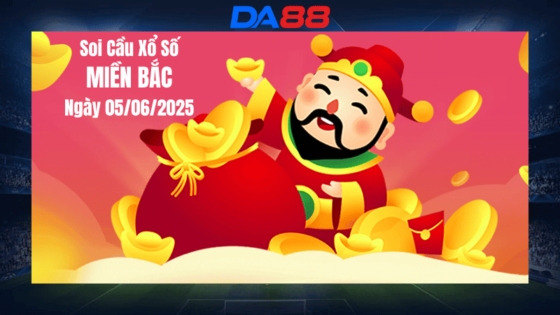 DA88 Dự đoán soi cầu xổ số miền Bắc hôm nay ngày 5/6/2025 [Đánh Là Trúng]