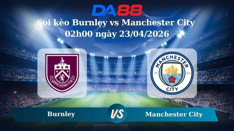 DA88 Nhận định soi kèo Burnley vs Manchester City 02h00 ngày 23/04/2026 – Ngoại hạng Anh