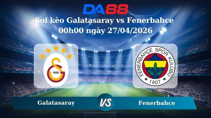 DA88 Nhận định soi kèo Galatasaray vs Fenerbahce 00h00 ngày 27/04/2026 – VĐQG Thổ Nhĩ Kỳ