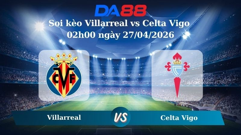 DA88 Nhận định soi kèo Villarreal vs Celta Vigo 02h00 ngày 27/04/2026 – La Liga