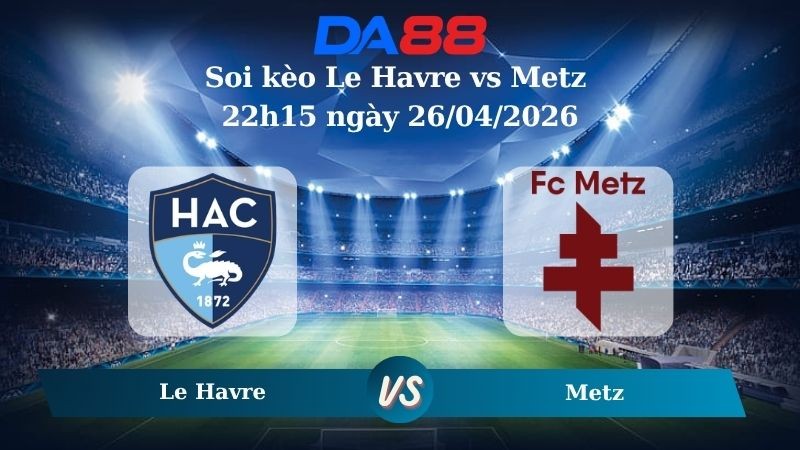 DA88 Nhận định soi kèo Le Havre vs Metz 22h15 ngày 26/04/2026 – Ligue 1