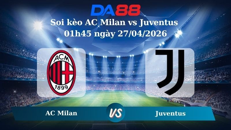 DA88 Nhận định soi kèo AC Milan vs Juventus 01h45 ngày 27/04/2026 – Serie A